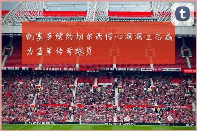 凯塞多续约切尔西信心满满立志成为蓝军传奇球员