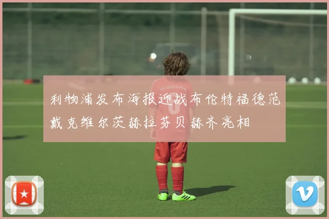 利物浦发布海报迎战布伦特福德范戴克维尔茨赫拉芬贝赫齐亮相
