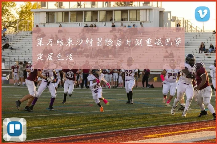 莱万结束沙特冒险后计划重返巴萨定居生活