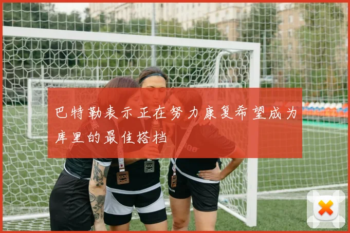 巴特勒表示正在努力康复希望成为库里的最佳搭档