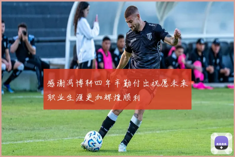 感谢冯博轩四年辛勤付出祝愿未来职业生涯更加辉煌顺利