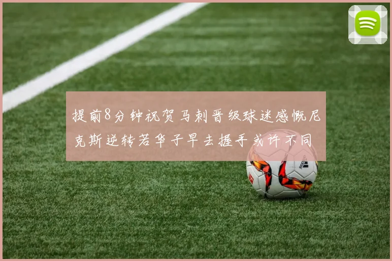 提前8分钟祝贺马刺晋级球迷感慨尼克斯逆转若华子早去握手或许不同